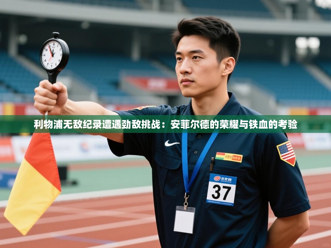 利物浦无敌纪录遭遇劲敌挑战：安菲尔德的荣耀与铁血的考验  第2张