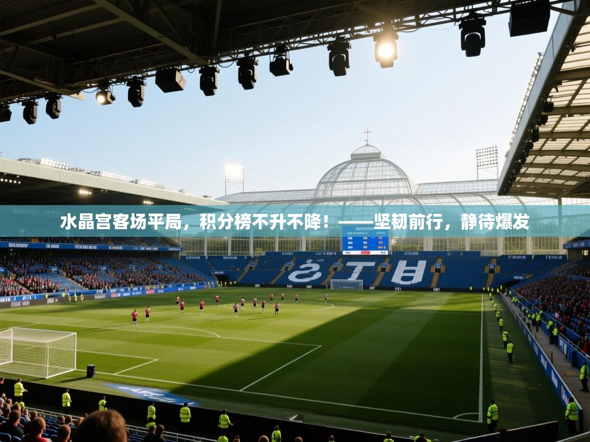 水晶宫客场平局,积分榜不升不降!——坚韧前行,静待爆发 第1张
