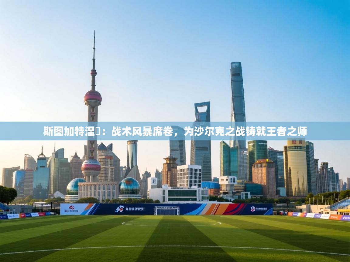 斯图加特涅槃：战术风暴席卷，为沙尔克之战铸就王者之师  第1张