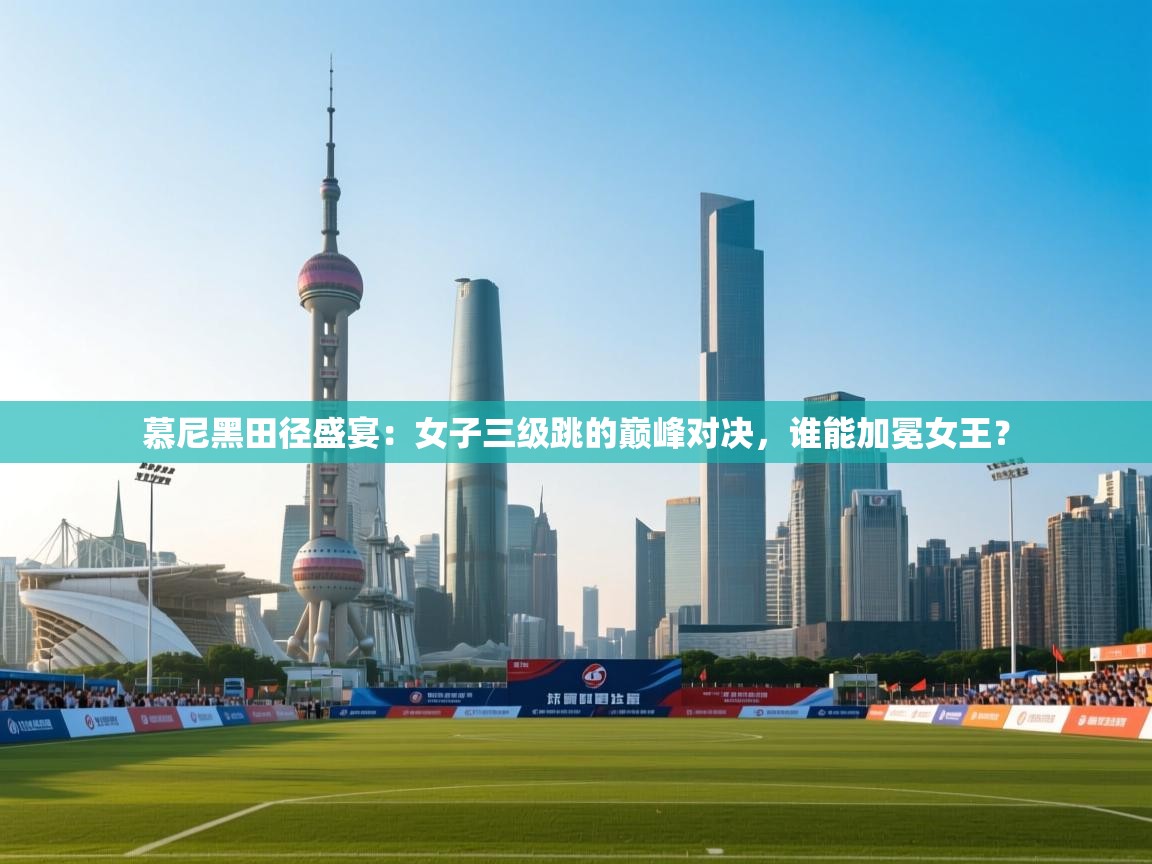 慕尼黑田径盛宴：女子三级跳的巅峰对决，谁能加冕女王？  第1张