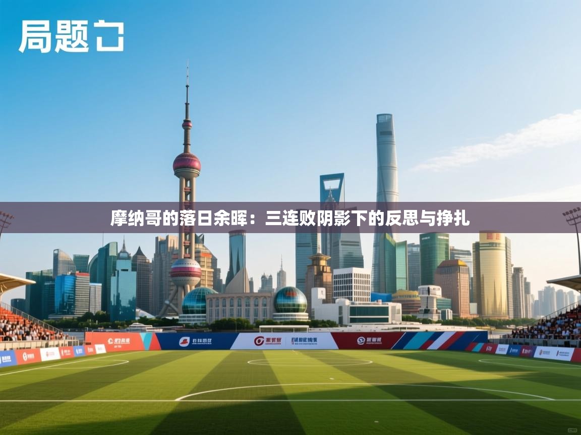 摩纳哥的落日余晖:三连败阴影下的反思与挣扎 第2张